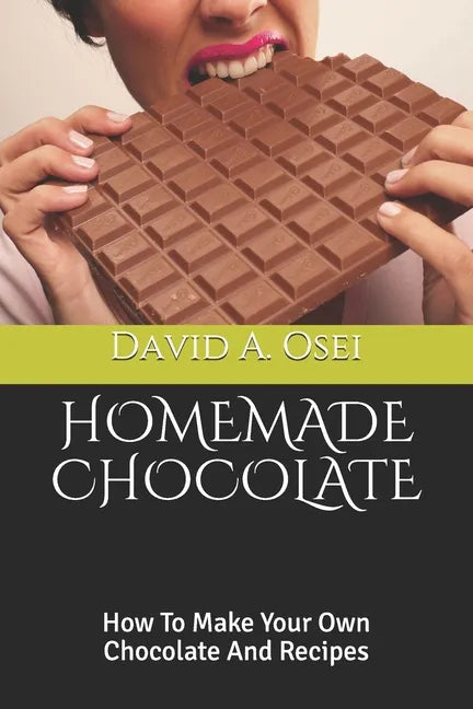Homemade Chocolate: How To Make Your Own Chocolate And Recipes - Paperback
