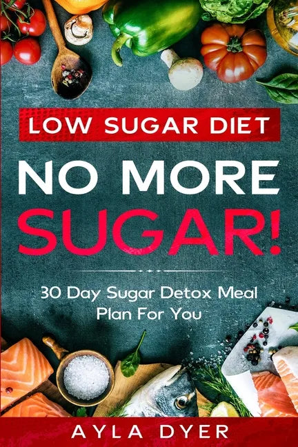 Low Sugar Diet: NO MORE SUGAR! 30 Day Sugar Detox Meal Plan For you - Paperback