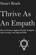 Thrive As An Empath: How to Protect Against Psychic Vampires and Leverage Your Special Gifts - Paperback