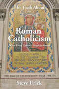 The Truth about Roman Catholicism: What Every Catholic Needs to Know - Paperback