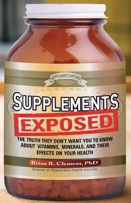Supplements Exposed: The Truth They Don't Want You to Know about Vitamins, Minerals, and Their Effects on Your Health - Paperback