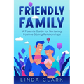 Friendly Family: A Parent's Guide for Nurturing Positive Sibling Relationships - Paperback