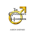 The Gentleman's Handbook: A Guide to Exemplary Behavior, or Rules of Life and Love for Men Who Care - Paperback