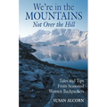 We're in the Mountains, Not Over the Hill: Tales and Tips from Seasoned Woman Backpackers - Paperback