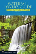 Waterfall Lover's Guide Pacific Northwest: Where to Find Hundreds of Spectacular Waterfalls in Washington, Oregon, and Idaho, 5th Edition - Paperback