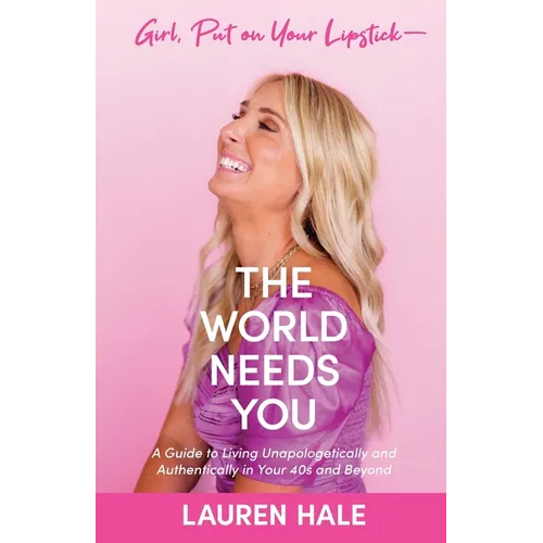 Girl, Put on Your Lipstick-The World Needs You: A Guide to Living Unapologetically and Authentically in Your 40s and Beyond - Paperback
