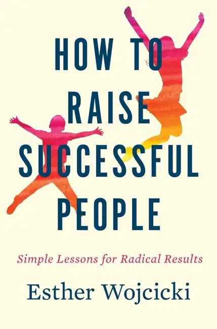 How to Raise Successful People: Simple Lessons for Radical Results - Hardcover