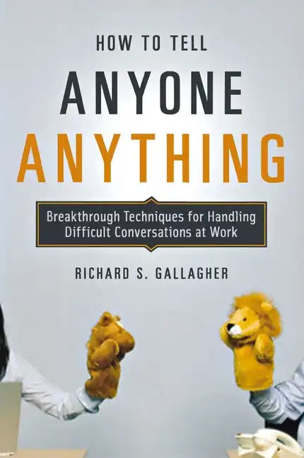 How to Tell Anyone Anything: Breakthrough Techniques for Handling Difficult Conversations at Work - Paperback