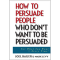 How to Persuade People Who Don't Want to Be Persuaded: Get What You Want--Every Time! - Hardcover