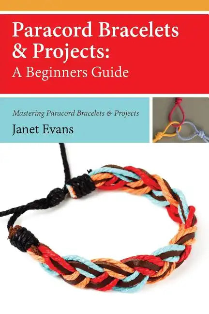 Paracord Bracelets & Projects: A Beginners Guide (Mastering Paracord Bracelets & Projects Now - Paperback
