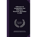 Addresses Of Inauguration And Dedication, Worcester, November 11, 1868 - Hardcover