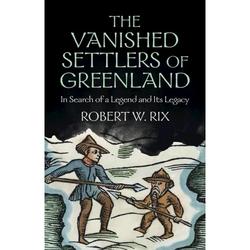 The Vanished Settlers of Greenland: In Search of a Legend and Its Legacy - Hardcover