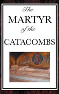 The Martyr of the Catacombs - Hardcover
