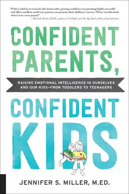 Confident Parents, Confident Kids: Raising Emotional Intelligence in Ourselves and Our Kids--From Toddlers to Teenagers - Paperback