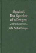 Against the Specter of a Dragon: The Campaign for American Military Preparedness, 1914-1917 - Hardcover
