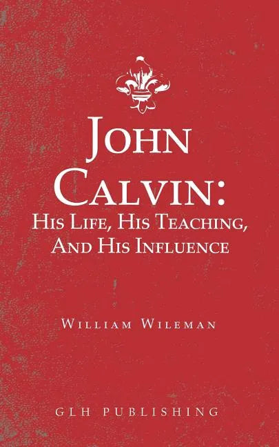 John Calvin: His Life, His Teaching, And His Influence - Paperback