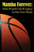 Mamba Forever: Kobe Bryant's Life and Legacy In His Own Words - Paperback
