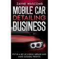 Mobile Car Detailing Business: Put in a Bit of Elbow Grease and Make Sizeable Profits - Paperback