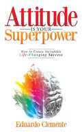 Attitude Is Your Superpower: How to Create Incredible Life-Changing Success - Paperback