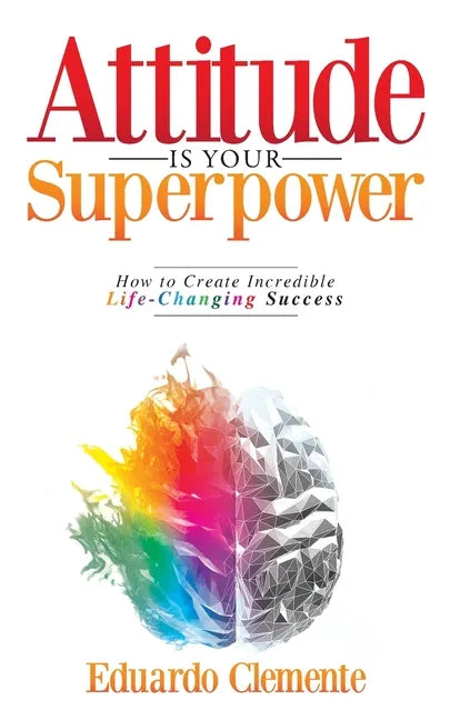 Attitude Is Your Superpower: How to Create Incredible Life-Changing Success - Paperback