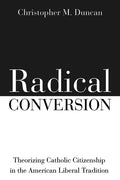 Radical Conversion: Theorizing Catholic Citizenship in the American Liberal Tradition - Hardcover