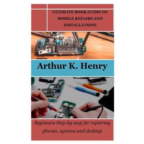 Ultimate Book Guide on Mobile Repairs and Installations: Beginners Step-by-step for repairing phones, systems and desktop - Paperback