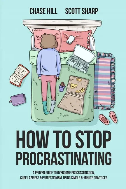 How to Stop Procrastinating: A Proven Guide to Overcome Procrastination, Cure Laziness & Perfectionism, Using Simple 5-Minute Practices - Paperback