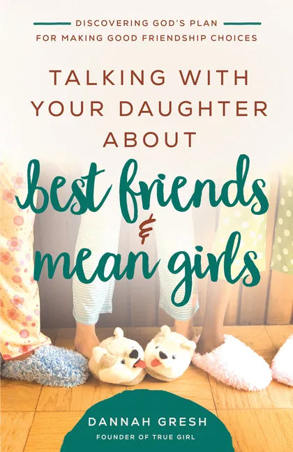 Talking with Your Daughter about Best Friends and Mean Girls: Discovering God's Plan for Making Good Friendship Choices - Paperback