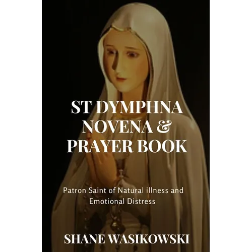 St Dymphna Novena And Prayer Book: Patron Saint of Mental Illness and Emotional Distress - Paperback