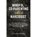 Mindful Co-Parenting with a Narcissist: A Practical Guide to Healing, Protecting Children from Narcissistic, Setting Boundaries, and Emotionally Recov - Paperback
