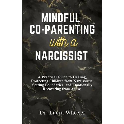 Mindful Co-Parenting with a Narcissist: A Practical Guide to Healing, Protecting Children from Narcissistic, Setting Boundaries, and Emotionally Recov - Paperback