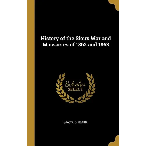 History of the Sioux War and Massacres of 1862 and 1863 - Hardcover