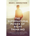 The Supernatural Power of Right Thinking!: A Super-Detailed Road Map, Guide and Master Collection of over 400 Scriptures Avoiding the Pitfalls of Wron - Paperback