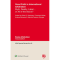 Good Faith in International Arbitration: Myth, Reality, Label ... or All of the Above? - Hardcover