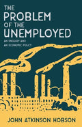 The Problem of the Unemployed - An Enquiry and an Economic Policy - Paperback