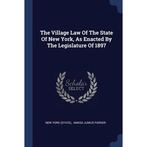 The Village Law Of The State Of New York, As Enacted By The Legislature Of 1897 - Paperback