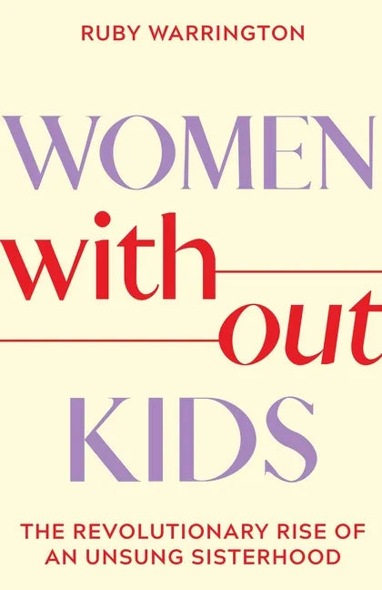 Women Without Kids: The Revolutionary Rise of an Unsung Sisterhood - Hardcover
