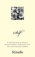 Self: A Self Help Book on Anxiety, Mental Disorders, Depression, and Every Day Troubles - Paperback