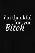 I'm Thankful For You Bitch: Funny Gift For Your Best Friend - Paperback