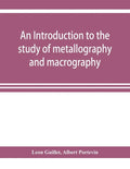 An introduction to the study of metallography and macrography - Paperback