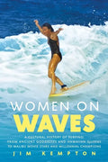 Women on Waves: A Cultural History of Surfing: From Ancient Goddesses and Hawaiian Queens to Malibu Movie Stars and Millennial Champio - Paperback