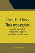 Dwarf Fruit Trees Their propagation, pruning, and general management, adapted to the United States and Canada - Paperback