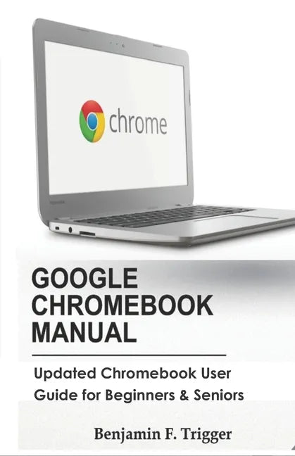 Google Chromebook Manual: Updated Chromebook User Guide for Beginners & Seniors - Paperback