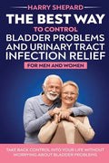 The Best Way To Control Bladder Problems And Urinary Tract Infection Relief For Men And Women - Paperback