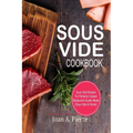 Sous Vide Cookbook: Sous Vide Recipes for Perfectly Cooked Restaurant-Quality Meals {sous Vide at Home} - Paperback