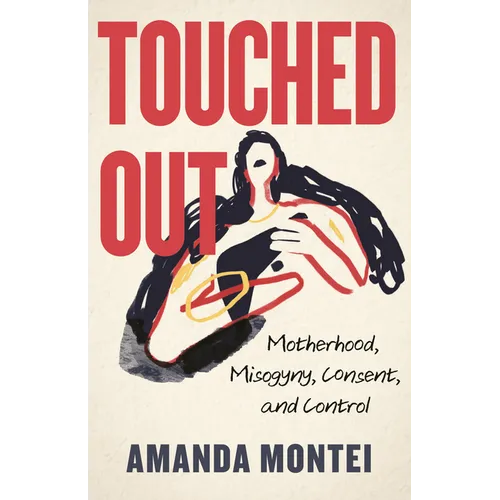 Touched Out: Motherhood, Misogyny, Consent, and Control - Hardcover