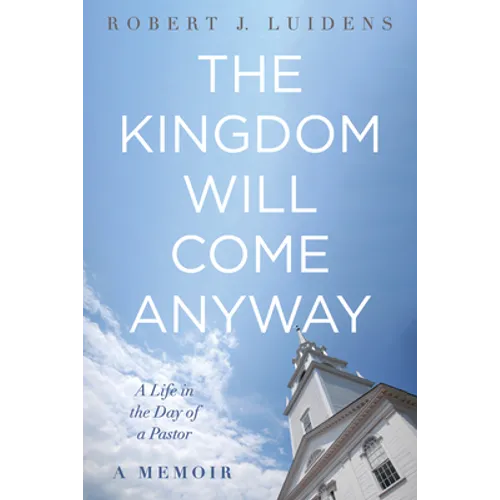 The Kingdom Will Come Anyway: A Life in the Day of a Pastor--A Memoir - Paperback