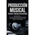 Producción Musical Para Principiantes Edición 2024+ Cómo Producir Música, Guía De Fácil Lectura Para Productores Musicales, Artistas Y Compositores (S - Paperback