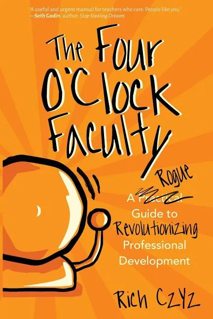 The Four O'Clock Faculty: A Rogue Guide to Revolutionizing Professional Development - Paperback
