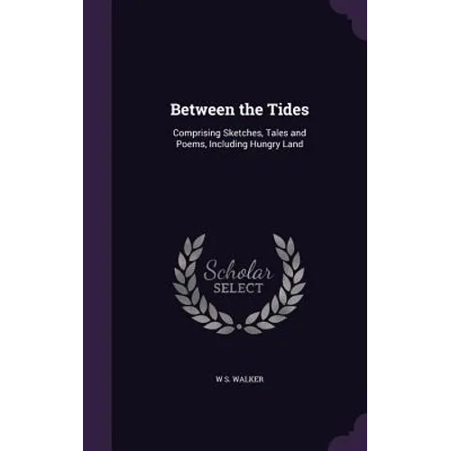 Between the Tides: Comprising Sketches, Tales and Poems, Including Hungry Land - Hardcover